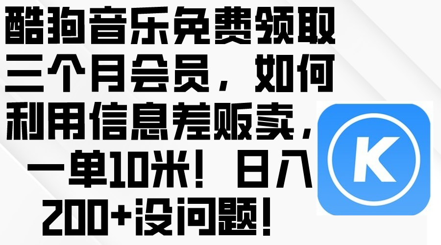 （10236期）酷狗音乐免费领取三个月会员，利用信息差贩卖，一单10米！日入200+没问题-东方学社-专注互联网创业,知识付费,副业轻创