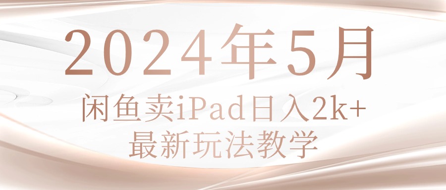 （10459期）2024年5月闲鱼卖ipad日入2k，最新玩法教学-东方学社-专注互联网创业,知识付费,副业轻创