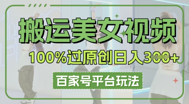 搬运美女视频100%过原创大揭秘，百家号平台玩法，轻松日入3张(可矩阵)-东方学社-专注互联网创业,知识付费,副业轻创