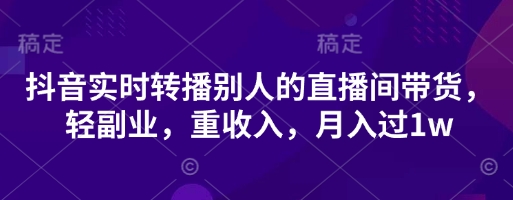 抖音实时转播别人的直播间带货，轻副业，重收入，月入过1w-东方学社-专注互联网创业,知识付费,副业轻创