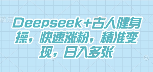Deepseek+古人健身操，快速涨粉，精准变现，日入多张-东方学社-专注互联网创业,知识付费,副业轻创