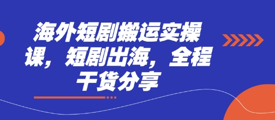 海外短剧搬运实操课，短剧出海，全程干货分享-东方学社-专注互联网创业,知识付费,副业轻创