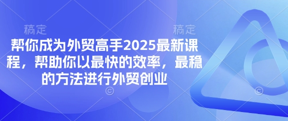 帮你成为外贸高手2025最新课程，帮助你以最快的效率，最稳的方法进行外贸创业-东方学社-专注互联网创业,知识付费,副业轻创