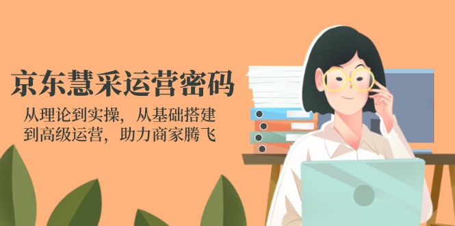 （14248期）京东慧采运营密码：从理论到实操，从基础搭建到高级运营，助力商家腾飞-东方学社-专注互联网创业,知识付费,副业轻创