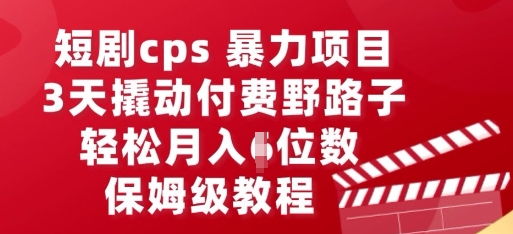 短剧cps暴力项目，3天撬动付费野路子，有人偷偷月入五位数，保姆级教程-东方学社-专注互联网创业,知识付费,副业轻创