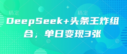 DeepSeek+头条王炸组合，单日变现3张-东方学社-专注互联网创业,知识付费,副业轻创
