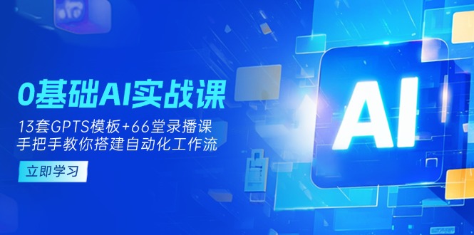 （14202期）0基础AI实操课：13套GPTS模板+66字录播课，手把手教你搭建自动化工作流-东方学社-专注互联网创业,知识付费,副业轻创