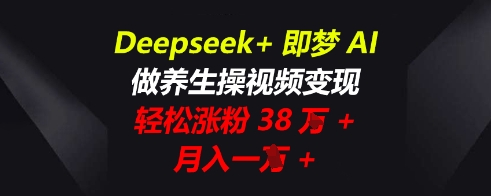 Deepseek+即梦AI，做养生操视频变现，轻松涨粉38W+，月入一W+-东方学社-专注互联网创业,知识付费,副业轻创