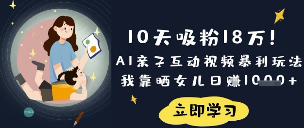 10天吸粉18W！AI亲子互动视频暴利玩法，我靠晒女儿日入数张-东方学社-专注互联网创业,知识付费,副业轻创