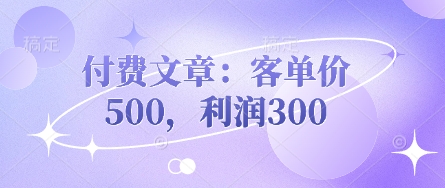 付费文章：客单价500，利润300-东方学社-专注互联网创业,知识付费,副业轻创