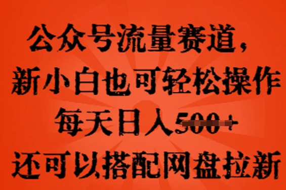公众号流量赛道，新人小白也可轻松上手操作，每天日入100+，还可以搭配网盘拉新-东方学社-专注互联网创业,知识付费,副业轻创
