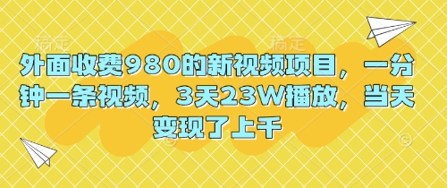 外面收费980的新视频项目，一分钟一条视频，3天23W播放，当天变现了上千-东方学社-专注互联网创业,知识付费,副业轻创