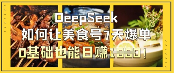 DeepSeek如何让美食号7天爆单，0基础也能日入1k-东方学社-专注互联网创业,知识付费,副业轻创