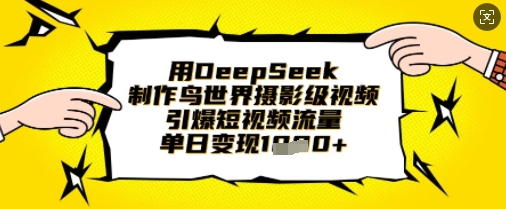 用DeepSeek制作鸟世界摄影级视频，引爆短视频流量，单日变现1k-东方学社-专注互联网创业,知识付费,副业轻创