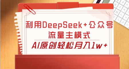 利用DeepSeek+公众号流量主模式，AI原创轻松月入1w+-东方学社-专注互联网创业,知识付费,副业轻创
