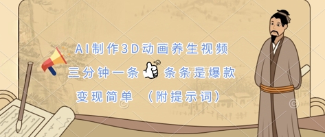 AI制作3D动画养生视频，三分钟一条，条条是爆款，变现简单(附提示词)-东方学社-专注互联网创业,知识付费,副业轻创