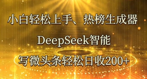 小白轻松上手热榜生成器，DeepSeek智能写微头条轻松日收2张-东方学社-专注互联网创业,知识付费,副业轻创