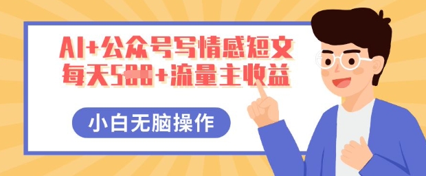 AI+公众号写情感短文，每天5张+流量主收益，多号矩阵无脑操作，小白轻松上手，保姆级教程-东方学社-专注互联网创业,知识付费,副业轻创