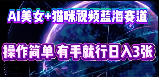 AI美女+猫咪视频蓝海赛道，操作简单，有手就行日入3张-东方学社-专注互联网创业,知识付费,副业轻创