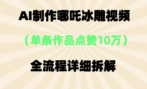 AI哪吒冰雕视频，单条视频点赞10W+，全流程详细拆解-东方学社-专注互联网创业,知识付费,副业轻创