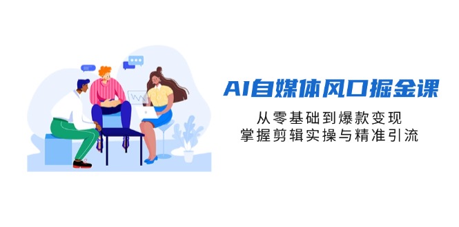 （14329期）AI自媒体风口掘金课，从零基础到爆款变现，掌握剪辑实操与精准引流-东方学社-专注互联网创业,知识付费,副业轻创