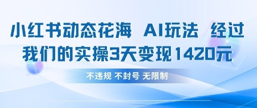 小红书动态花海AI玩法，我们实操3天变现1420-东方学社-专注互联网创业,知识付费,副业轻创