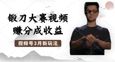 制作锻刀大赛视频，撸视频号分成计划收益，操作简单，轻松月入过W-东方学社-专注互联网创业,知识付费,副业轻创
