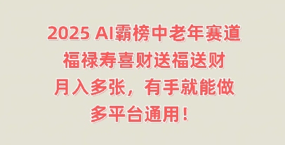 2025AI霸榜中老年赛道，福禄寿喜财送福送财，月入多张，有手就能做，多平台通用!-东方学社-专注互联网创业,知识付费,副业轻创