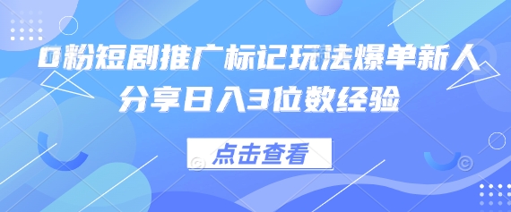 0粉短剧推广标记玩法爆单新人分享日入3位数经验-东方学社-专注互联网创业,知识付费,副业轻创