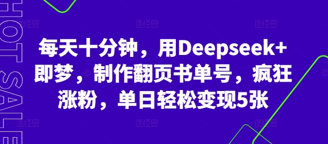 每天十分钟，用Deepseek+即梦，制作翻页书单号，疯狂涨粉，单日轻松变现5张-东方学社-专注互联网创业,知识付费,副业轻创