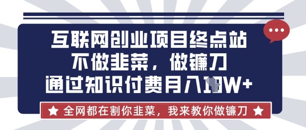 互联网创业尽头-不做韭菜，做镰刀，通过知识付费月入10个【揭秘】-东方学社-专注互联网创业,知识付费,副业轻创