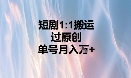 短剧1比1搬运过原创,单号月入W+-东方学社-专注互联网创业,知识付费,副业轻创
