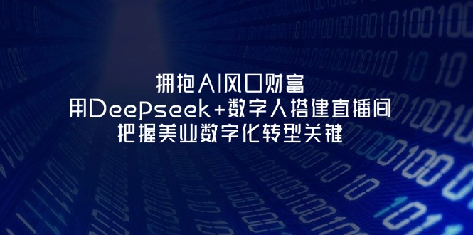 (14299期)拥抱AI风口财富:用Deepseek+数字人搭建直播间,把握美业数字化转型关键-东方学社-专注互联网创业,知识付费,副业轻创