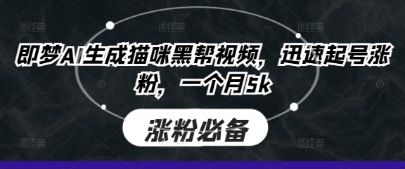 即梦AI生成猫咪黑帮视频，迅速起号涨粉，一个月5k-东方学社-专注互联网创业,知识付费,副业轻创