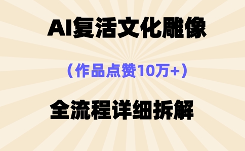 AI复活⽂化雕像，作品点赞10W+，全流程详细拆解-东方学社-专注互联网创业,知识付费,副业轻创