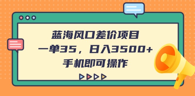 （14164期）蓝海风口差价项目，一单35，日入3500+，手机即可操作-东方学社-专注互联网创业,知识付费,副业轻创