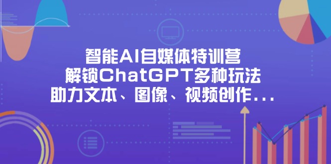 （14245期）智能AI自媒体特训营，解锁ChatGPT多种玩法，助力文本、图像、视频创作...-东方学社-专注互联网创业,知识付费,副业轻创