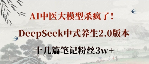AI中医大模型杀疯了！DeepSeek中式养生2.0版本，十几篇笔记粉丝3w+-东方学社-专注互联网创业,知识付费,副业轻创