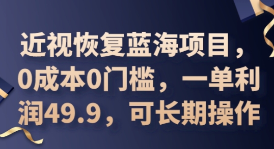 2025近视恢复蓝海项目，0成本0门槛，一单利润49.9，可长期操作-东方学社-专注互联网创业,知识付费,副业轻创