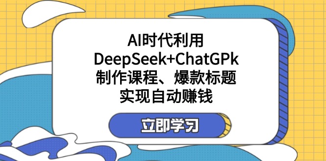 （14149期）某付费文：AI时代利用DeepSeek+ChatGPk制作课程、爆款标题，实现自动赚钱-东方学社-专注互联网创业,知识付费,副业轻创