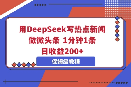 用DeepSeek写热点新闻做微头条，1分钟1条，日收益2张-东方学社-专注互联网创业,知识付费,副业轻创