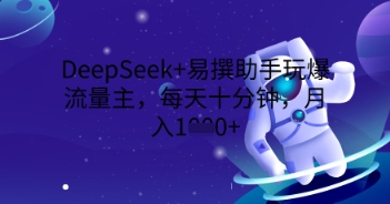 DeepSeek+易撰助手玩爆流量主,每天十分钟,月入1000+-东方学社-专注互联网创业,知识付费,副业轻创