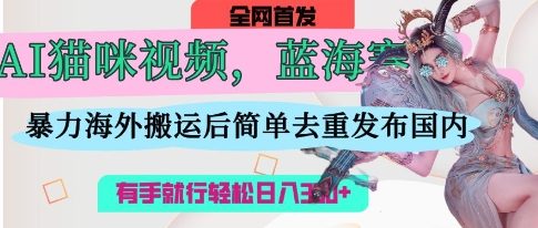 AI猫咪视频蓝海赛道，操作简单，直接海外搬运，简单去重，操作简单，有手就行日入3张-东方学社-专注互联网创业,知识付费,副业轻创