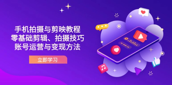 （14296期）抖音手机拍摄与剪映教程：零基础剪辑、拍摄技巧到账号运营与变现方法-东方学社-专注互联网创业,知识付费,副业轻创