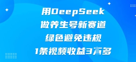 用DeepSeek做养生号新赛道，绿色避免违规，1条视频收益3W多-东方学社-专注互联网创业,知识付费,副业轻创