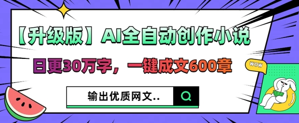 【升级版】AI全自动创作小说，日更30万字，一键成文600章-东方学社-专注互联网创业,知识付费,副业轻创