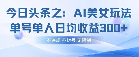 今日头条之AI美女玩法单号单人日均收益3张+，不违规 不封号 无限制-东方学社-专注互联网创业,知识付费,副业轻创