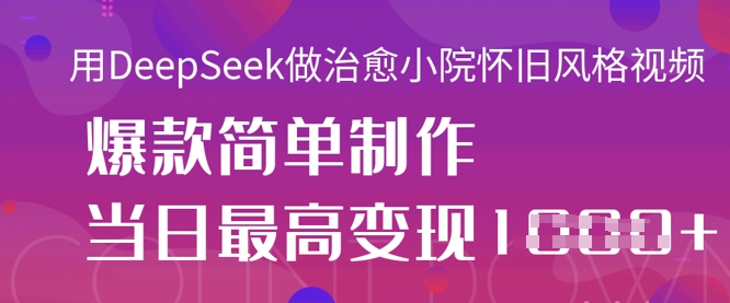 用DeepSeek做治愈小院怀旧风格视频，爆款轻松制作，当日最高变现1k-东方学社-专注互联网创业,知识付费,副业轻创
