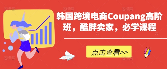 韩国跨境电商Coupang高阶班，酷胖卖家，必学课程-东方学社-专注互联网创业,知识付费,副业轻创