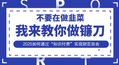 韭菜生涯终结者，我来教你做镰刀，2025如何通过“知识付费”实现财F自由【揭秘】-东方学社-专注互联网创业,知识付费,副业轻创
